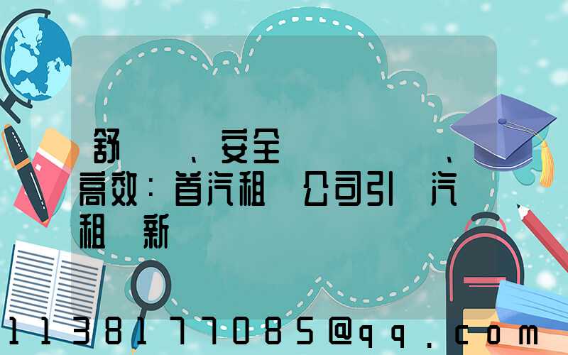 舒適、安全、高效：首汽租車公司引領汽車租賃新標準